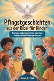 Pfingstgeschichten Aus Der Bibel Für Kinder: Einfache Lebenslektionen über den Heiligen Geist für junge Herzen
