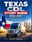 Texas CDL Study Guide 2026-2027: Your All-in-One Texas CDL Resource: Air Brakes, Pre-Trip Inspection, All 6 Endorsements, and Career-Building Strategies