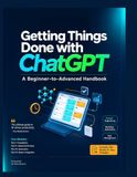 Getting ChatGPT Getting Things Done with ChatGPT: A Beginner-to-Advanced Handbook