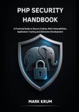 PHP Security Handbook: A Practical Guide to Secure Coding, Web Vulnerabilities, Application Testing and Defensive Development
