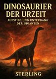 Dinosaurier der Urzeit I Aufstieg und Untergang der Giganten: Eine Chronik der mächtigen Riesen und ihres dramatischen Endes