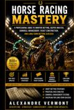 HORSE RACING MASTERY: The Complete Guide to Handicapping, Race Analysis, Exotic Wagers, Bankroll Management, and Long-Term Betting Success