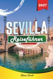 SEVILLA REISEFÜHRER 2027: Sehen Sie mehr. Geben Sie weniger aus. Null Stress
