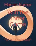Win the Inner Game: Master Your Mind, Build Mental Strength, and Unlock Your Greatest Potential