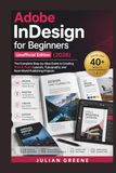 Adobe InDesign for Beginners Unofficial Edition (2026): The Complete Step-by-Step Guide to Creating Print & Digital Layouts, Typography, and Real-World Publishing Projects