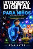 INTELIGENCIA DIGITAL PARA NIÑOS: Una guía práctica para padres sobre seguridad en línea, conciencia en redes sociales y toma de decisiones en la vida real