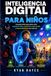 INTELIGENCIA DIGITAL PARA NIÑOS: Una guía práctica para padres sobre seguridad en línea, conciencia en redes sociales y toma de decisiones en la vida real