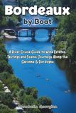 Bordeaux Bordeaux by Boat: A River Cruise Guide to Wine Estates, Tastings and Scenic Journeys Along the Garonne & Dordogne