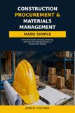 Construction Procurement & Materials Management Made Simple: A Practical Guide to Buying, Receiving, Storing & Controlling Materials on Construction Projects