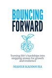 Bouncing Forward: Turning Life's Hardships Into Stepping Stones For Growth and Resilience