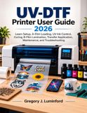UV-DTF Printer User Guide 2026: Learn Setup, A-Film Loading, UV Ink Control, Curing, B-Film Lamination, Transfer Application, Maintenance, and Troubleshooting