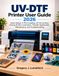 UV-DTF Printer User Guide 2026: Learn Setup, A-Film Loading, UV Ink Control, Curing, B-Film Lamination, Transfer Application, Maintenance, and Troubleshooting