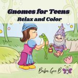 Gnomes for Teens: Relax and Color | Mindful Color Book | Color Book Teenager | Bold and Simple Designs | Stress Relief | Relaxing Easy Designs | Escape to the Fantasy of Gnome-land