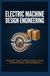 ELECTRIC MACHINE DESIGN ENGINEERING: Transformers Motors Generators Magnetic Circuits Performance Analysis and Industrial Applications