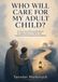 WHO WILL CARE FOR MY ADULT CHILD?: A Future Care Planning Workbook for Aging Parents of Adults with Intellectual and Developmental Disabilities