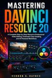 MASTERING DAVINCI RESOLVE 20: A Complete Step-by-Step Manual to Professional Video Editing, Cinematic Color Grading, and AI-Powered Workflows