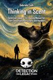 Thinking in Scent: Detection Legacy - A Training Manual for Scent Detection Instructors and Handlers