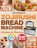 The Zojirushi The Complete Zojirushi Bread Machine Cookbook for Beginners: Bake Healthy Homemade Bread for the Whole Family in Less Time & Without Stress | Step-by-Step Recipes & Troubleshooting Tips