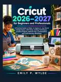 Cricut 2026–2027 pour Débutants et Professionnels : Un Guide Pratique pour Maker 4, Explore 4, Joy Xtra et Design Space, avec Installation, Techniques de Coupe, ... Personnalisation et Flux de Travail d'Entreprise Artisanale