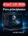 FreeCAD 2026 Para principiantes: Aprende modelado 3D, diseño paramétrico optimización de flujos de trabajo