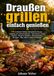 Draußen Bookmundo Draußen grillen, einfach genießen: 134 einfache Outdoor-Rezepte für Garten, Camping und Sommerabende – mit Fleisch, Fisch, Gemüse, Burgern, Spießen, Folienpaketen, Beilagen, Dips, Käse