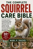 The Complete Squirrel Care Bible
