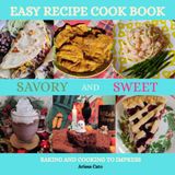 Easy Recipe CookBook Savory and Sweet Baking And Cooking To Impress