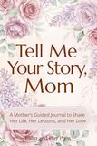 Tell Me Your Story, Mom: A Mother’s Guided Journal to Share Her Life, Her Lessons, and Her Love