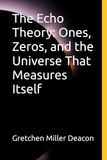 The Echo Theory: Ones, Zeros, and the Universe That Measures Itself