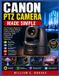 Canon PTZ Camera Made Simple: The Complete Beginner's Guide to PTZ Camera Setup, Remote Control, Presets, Live Streaming, Video Production & Professional Operation