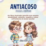 ANTIACOSO PARA NIÑOS: Un Libro Ilustrado Sencillo que Enseña Amabilidad, Valentía, Respeto y Cómo Enfrentarse al Acoso Escolar