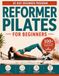 Reformer Pilates For Beginners: A Step-by-Step 30-Day Workout Guide