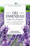 Oli essenziali. Quali scegliere per il tuo benessere. Guida pratica all'aromaterapia