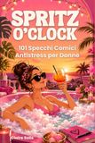 SPRITZ O’CLOCK: 101 Specchi Comici Antistress per Ridere, Staccare e Concederti Finalmente un Momento Tutto Tuo Senza Sensi di Colpa | Il Regalo Perfetto per Mamme, Amiche e Colleghe