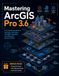 Mastering ArcGIS Pro 3.6: The Professional Guide to Workflow Automation, CAD/BIM Integration, and Enterprise Spatial Analysis
