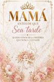 MAMÁ ANTES DE QUE SEA TARDE: Quiero conocer la historia que nunca contaste