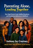 Parenting Alone Leading Together: How Single Parents Create Stability, Boundaries, and Growth from Adolescence to Adulthood