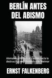 BERLÍN ANTES DEL ABISMO: Alemania 1918-1933: el camino hacia la destrucción de la República de Weimar