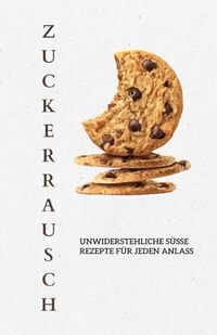 Zuckerrausch: Unwiderstehliche süße Rezepte für jeden Anlass