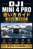 DJI Mini 4 Pro 使い方ガイド 2026-2027: 初心者からベテランまで:設定・操作・空撮テクニック完全解説