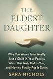 The Eldest Daughter: Why You Were Never Really Just a Child in Your Family, What That Role Did to You, and How to Finally Put It Down
