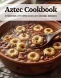 Aztec Aztec Cookbook: 50 Traditional Aztec Empire Recipes With Accessible Ingredients