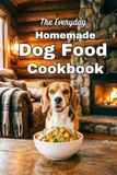 The Everyday Homemade Dog Food Cookbook