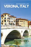 Wonders of Verona, Italy: A Photo Collection of the City’s Most Beautiful Places to See – A Stunning Coffee Table Travel Photobook (Full-Color)
