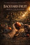 Backyard Independently Published Backyard Fruit Growing for Beginners: Grow Apples, Berries, Peaches & More — From First Planting to First Harvest
