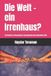 Die Independently Published Die Welt - ein Irrenhaus? Paperback