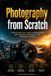 Photography from Scratch: Learn to Master Your Camera, Understand Light and Composition, and Build Your First Photography Portfolio