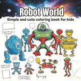 Robot world Robot world smiple and cute Coloring Book for Kids: Big & Easy Outlines, Preschool STEM Activity Book for Toddlers and Boys ages 2-8