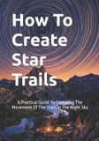 How Independently Published The Complete Photography Guide- How To Create Star Trails