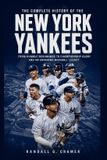 The Complete History of the New York Yankees: From Humble Beginnings to Championship Glory and an Enduring Baseball Legacy